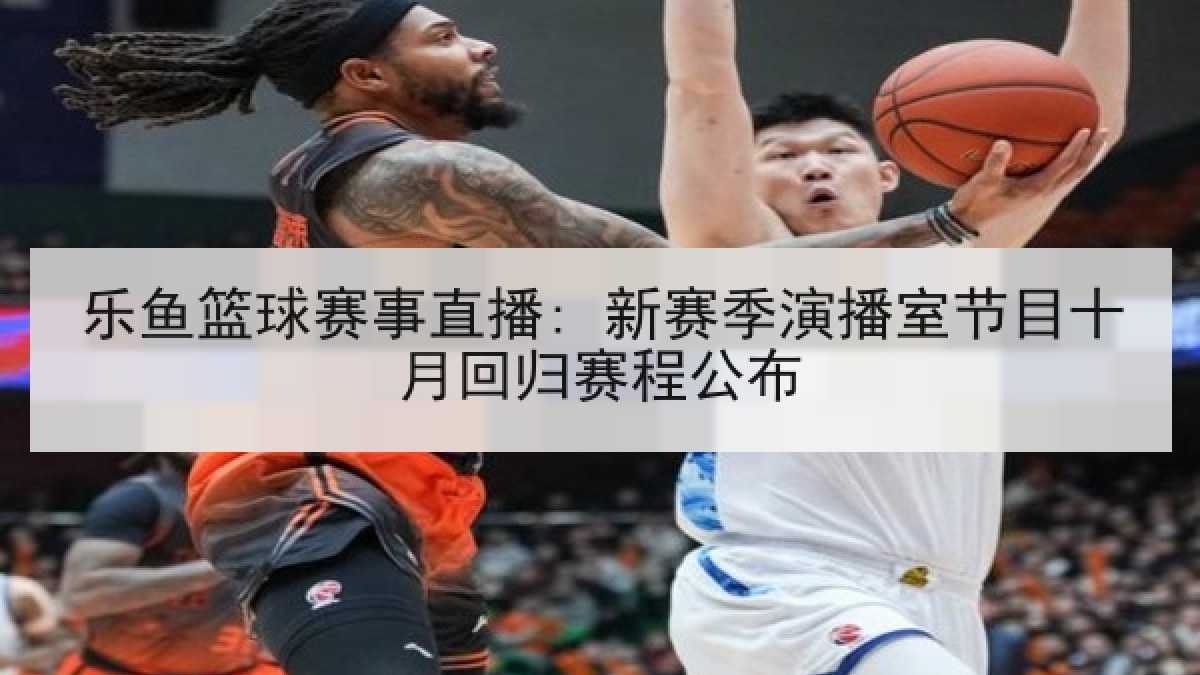乐鱼篮球赛事直播: 新赛季演播室节目十月回归赛程公布