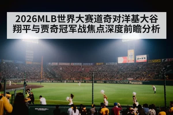 2026MLB世界大赛道奇对洋基大谷翔平与贾奇冠军战焦点深度前瞻分析
